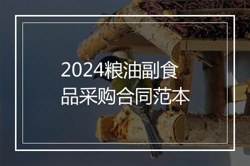 2024粮油副食品采购合同范本