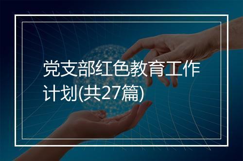 党支部红色教育工作计划(共27篇)