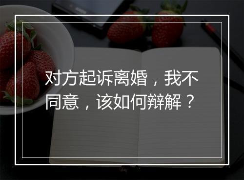 对方起诉离婚，我不同意，该如何辩解？