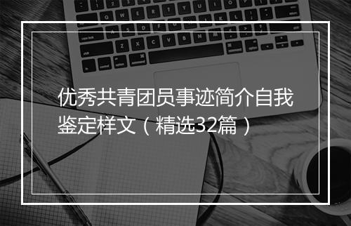 优秀共青团员事迹简介自我鉴定样文（精选32篇）