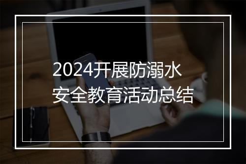 2024开展防溺水安全教育活动总结