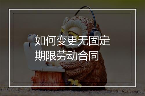 如何变更无固定期限劳动合同
