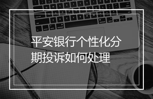 平安银行个性化分期投诉如何处理
