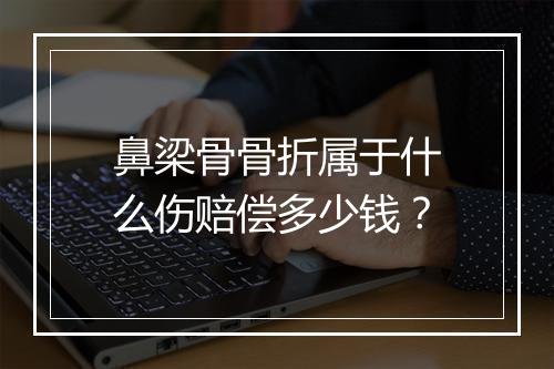 鼻梁骨骨折属于什么伤赔偿多少钱？