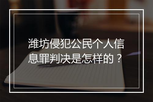 潍坊侵犯公民个人信息罪判决是怎样的？