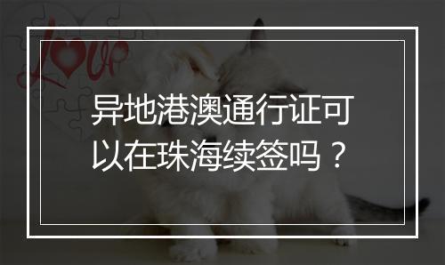 异地港澳通行证可以在珠海续签吗？