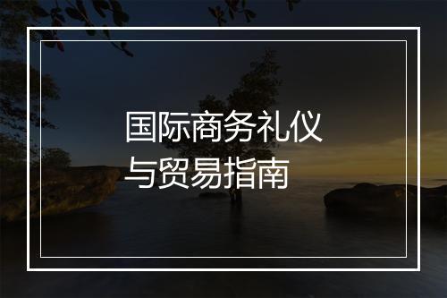 国际商务礼仪与贸易指南