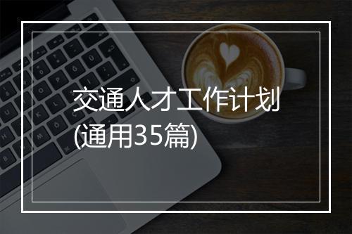 交通人才工作计划(通用35篇)