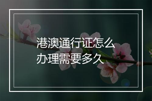 港澳通行证怎么办理需要多久