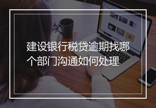 建设银行税贷逾期找哪个部门沟通如何处理