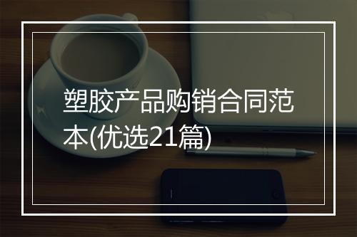 塑胶产品购销合同范本(优选21篇)