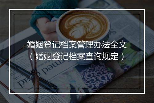 婚姻登记档案管理办法全文（婚姻登记档案查询规定）