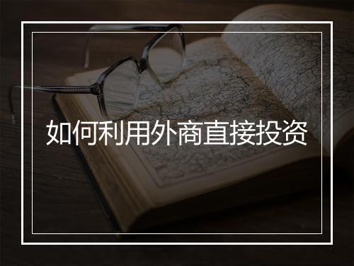 如何利用外商直接投资