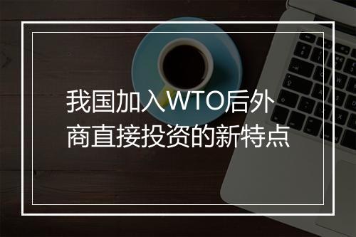 我国加入WTO后外商直接投资的新特点
