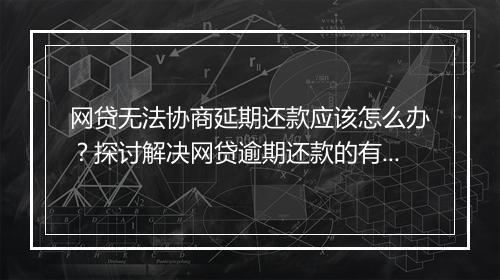 网贷无法协商延期还款应该怎么办？探讨解决网贷逾期还款的有效