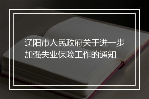 辽阳市人民政府关于进一步加强失业保险工作的通知
