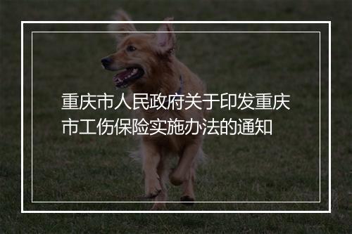 重庆市人民政府关于印发重庆市工伤保险实施办法的通知
