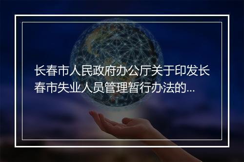 长春市人民政府办公厅关于印发长春市失业人员管理暂行办法的通知