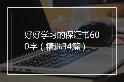 好好学习的保证书600字（精选34篇）