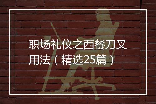 职场礼仪之西餐刀叉用法（精选25篇）