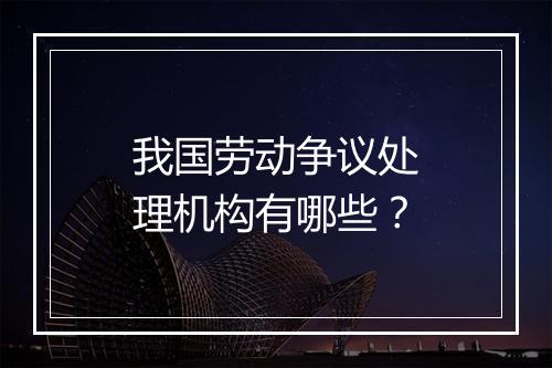 我国劳动争议处理机构有哪些？