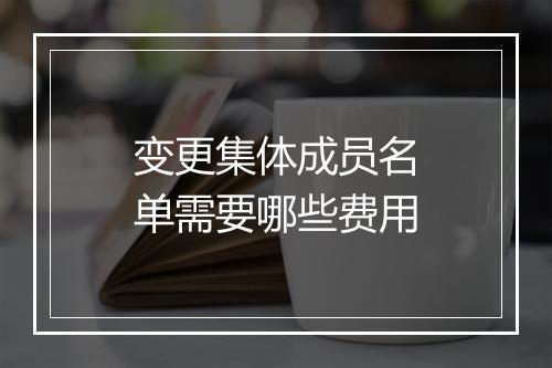 变更集体成员名单需要哪些费用