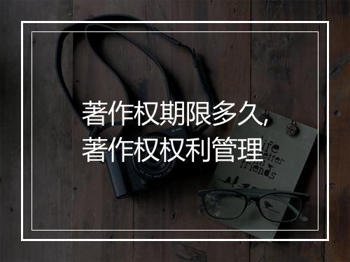 著作权期限多久,著作权权利管理