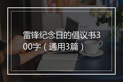 雷锋纪念日的倡议书300字（通用3篇）