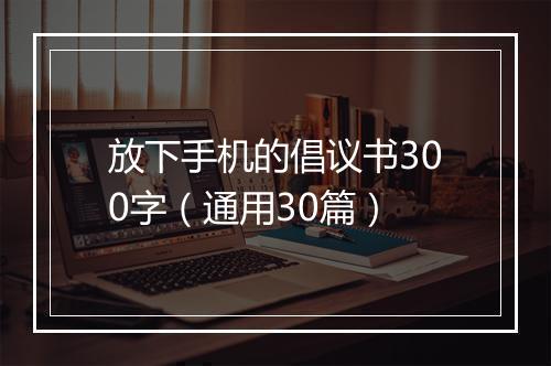 放下手机的倡议书300字（通用30篇）