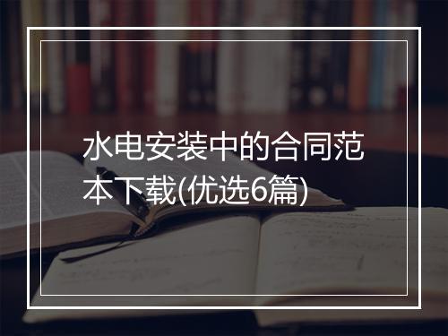 水电安装中的合同范本下载(优选6篇)