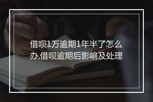 借呗1万逾期1年半了怎么办,借呗逾期后影响及处理