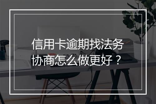 信用卡逾期找法务协商怎么做更好？