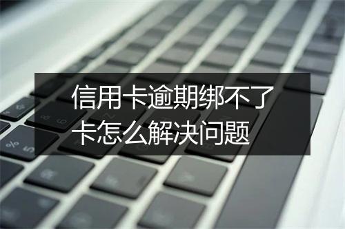 信用卡逾期绑不了卡怎么解决问题