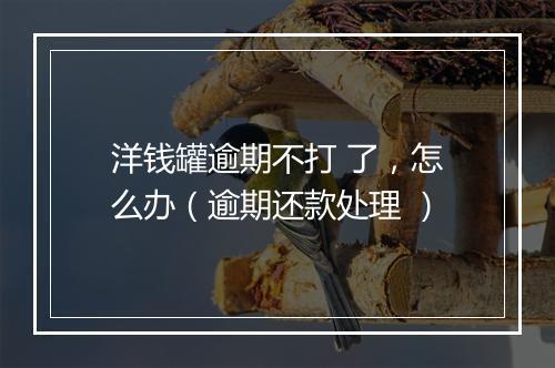 洋钱罐逾期不打 了，怎么办（逾期还款处理 ）