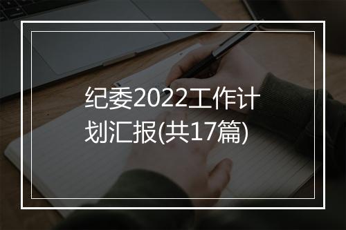 纪委2022工作计划汇报(共17篇)