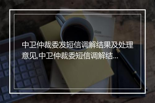 中卫仲裁委发短信调解结果及处理意见,中卫仲裁委短信调解结果解读