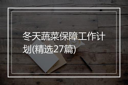 冬天蔬菜保障工作计划(精选27篇)
