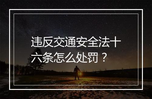 违反交通安全法十六条怎么处罚？