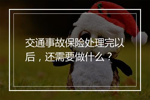 交通事故保险处理完以后，还需要做什么？
