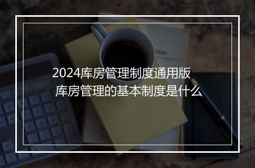 2024库房管理制度通用版 库房管理的基本制度是什么