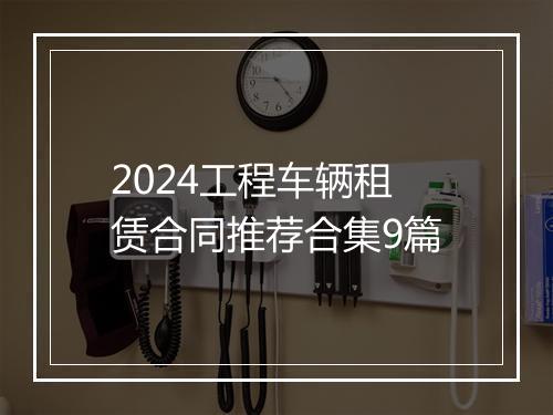 2024工程车辆租赁合同推荐合集9篇