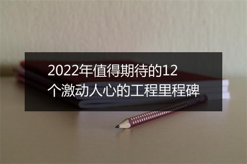 2022年值得期待的12个激动人心的工程里程碑