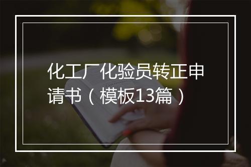 化工厂化验员转正申请书（模板13篇）
