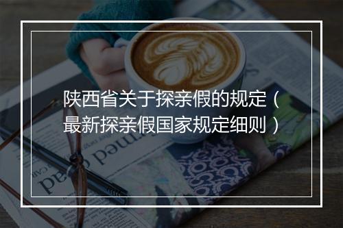陕西省关于探亲假的规定（最新探亲假国家规定细则）