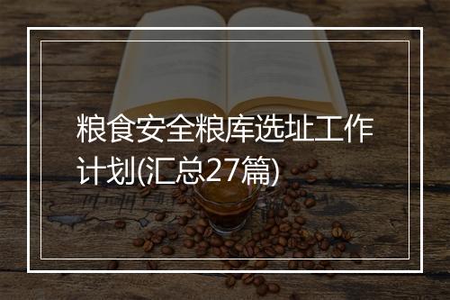 粮食安全粮库选址工作计划(汇总27篇)