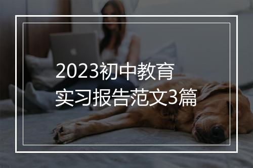 2023初中教育实习报告范文3篇