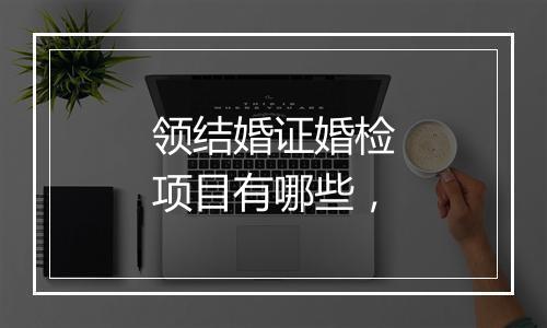领结婚证婚检项目有哪些，