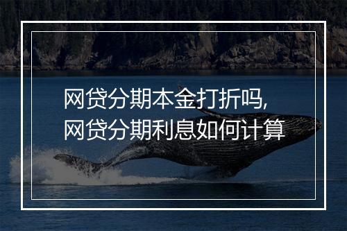网贷分期本金打折吗,网贷分期利息如何计算