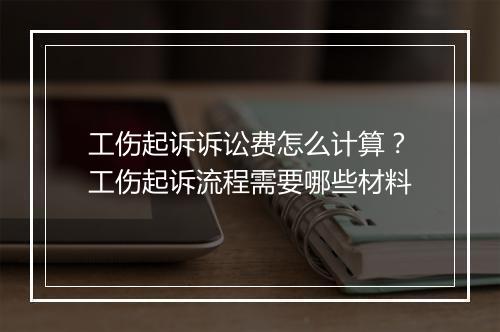 工伤起诉诉讼费怎么计算？工伤起诉流程需要哪些材料