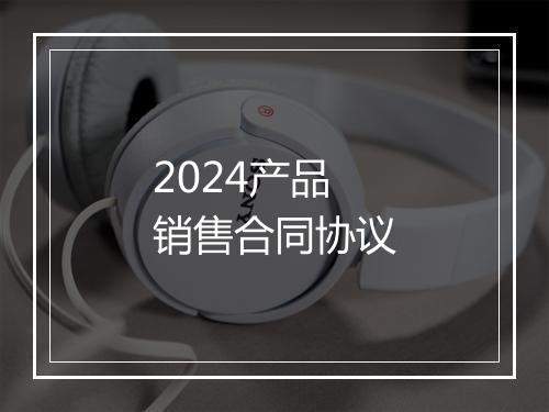 2024产品销售合同协议